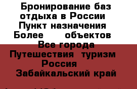 Бронирование баз отдыха в России › Пункт назначения ­ Более 2100 объектов - Все города Путешествия, туризм » Россия   . Забайкальский край